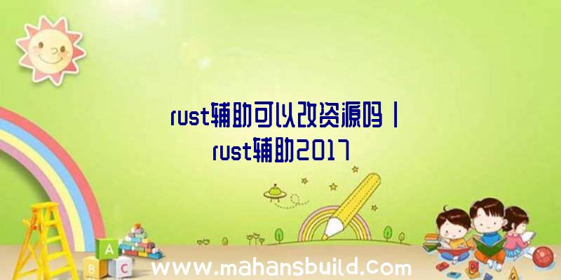 「rust辅助可以改资源吗」|rust辅助2017